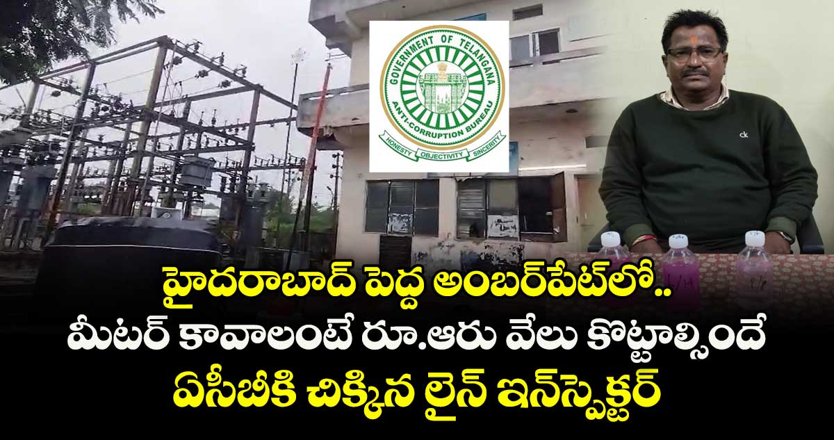 హైదరాబాద్ పెద్ద అంబర్పేట్లో మీటర్ కావాలంటే రూ.ఆరు వేలు కొట్టాల్సిందే.. ఏసీబీకి చిక్కిన లైన్ ఇన్స్పెక్టర్