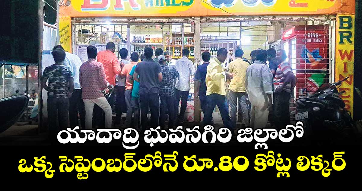 యాదాద్రి భువనగిరి జిల్లాలో ఒక్క సెప్టెంబర్లోనే రూ.80 కోట్ల లిక్కర్