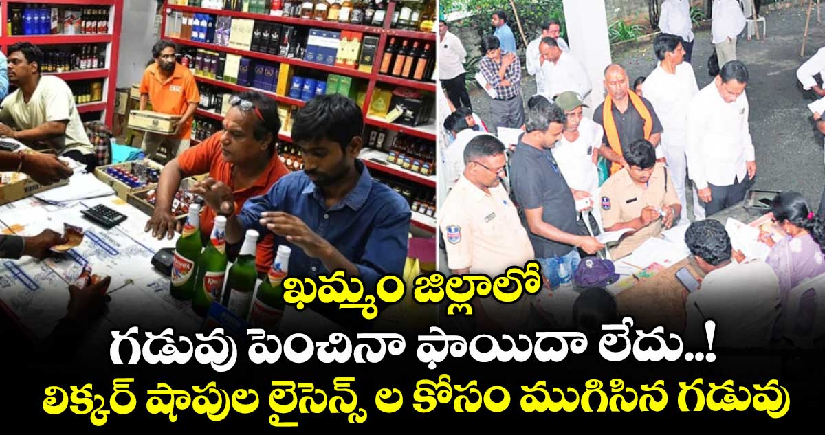 ఖమ్మం జిల్లాలో గడువు పెంచినా ఫాయిదా లేదు..!లిక్కర్ షాపుల లైసెన్స్ ల కోసం ముగిసిన గడువు