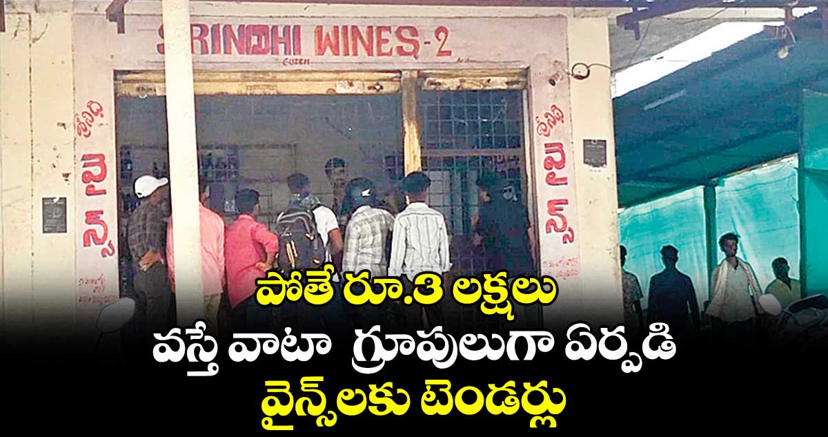పోతే రూ.3 లక్షలు.. వస్తే వాటా  గ్రూపులుగా ఏర్పడి వైన్స్లకు టెండర్లు