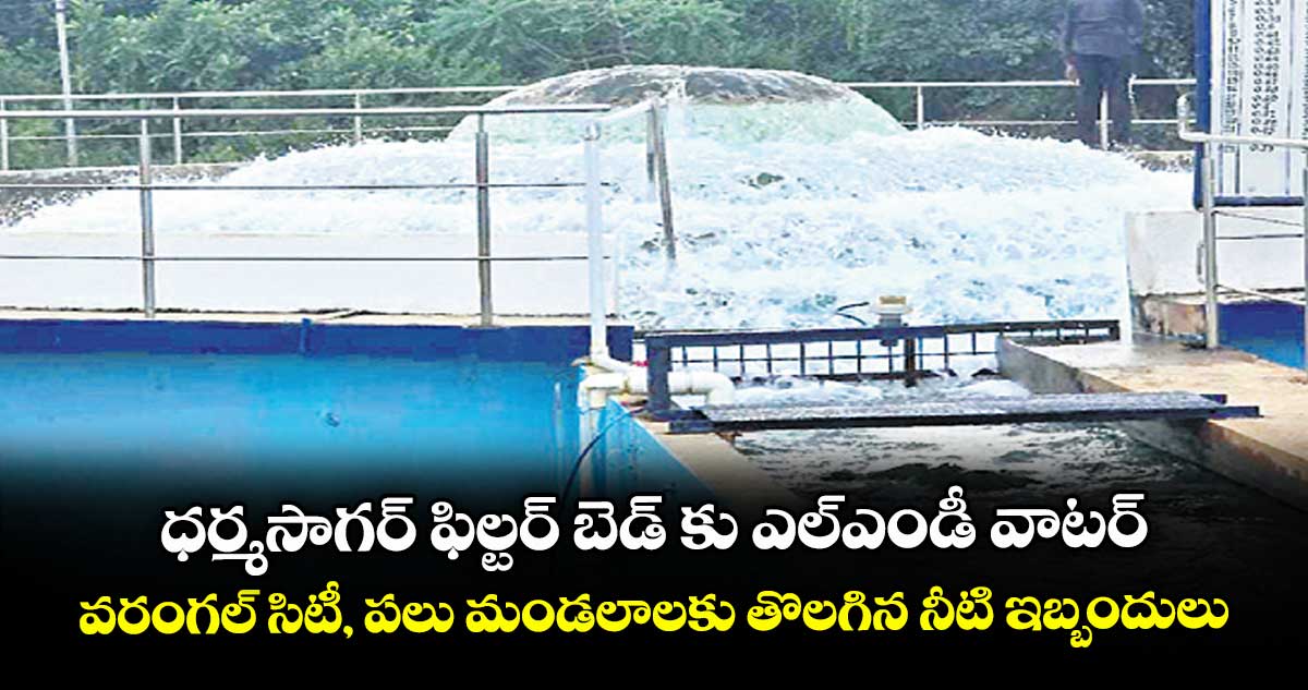 ధర్మసాగర్ ఫిల్టర్ బెడ్ కు ఎల్ఎండీ వాటర్ ...వరంగల్ సిటీ, పలు మండలాలకు తొలగిన నీటి ఇబ్బందులు