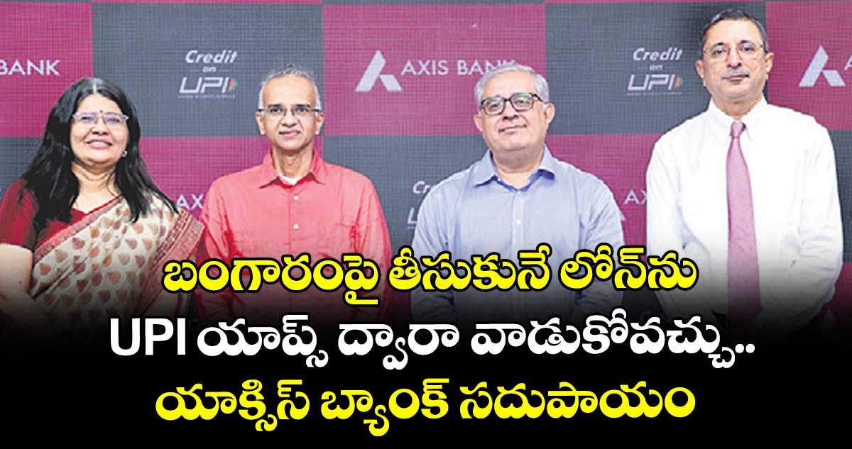 బంగారంపై తీసుకునే లోన్ను.. UPI యాప్స్ ద్వారా వాడుకోవచ్చు.. యాక్సిస్ బ్యాంక్ సదుపాయం