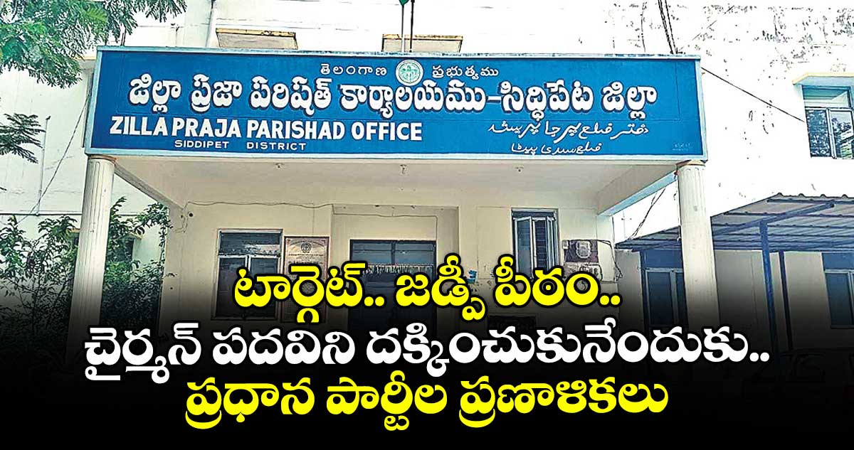 టార్గెట్.. జడ్పీ పీఠం..చైర్మన్ పదవిని దక్కించుకునేందుకు ప్రధాన పార్టీల ప్రణాళికలు