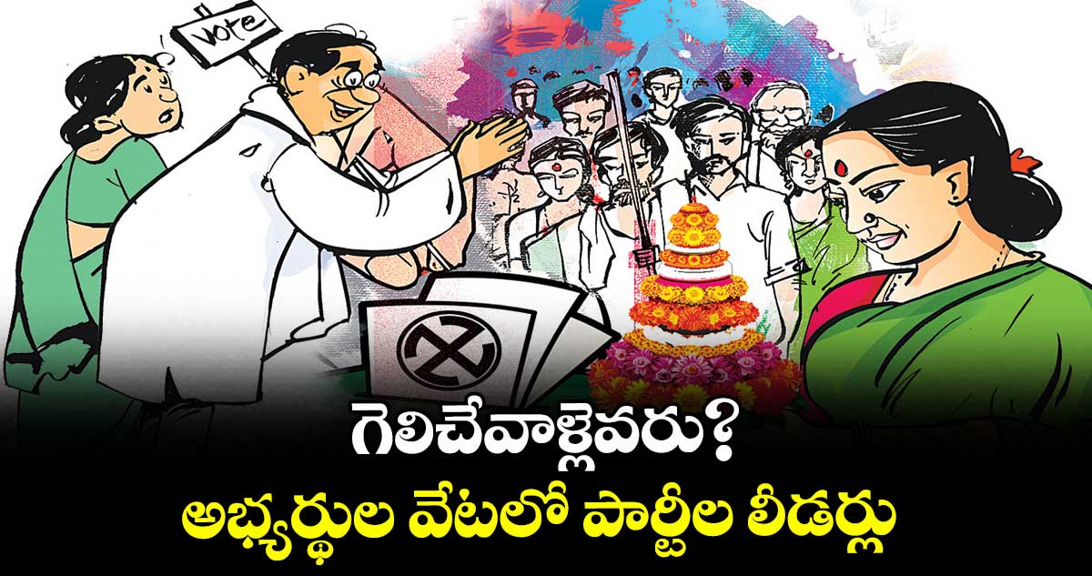 గెలిచేవాళ్లెవరు?..  అభ్యర్థుల వేటలో పార్టీల లీడర్లు
