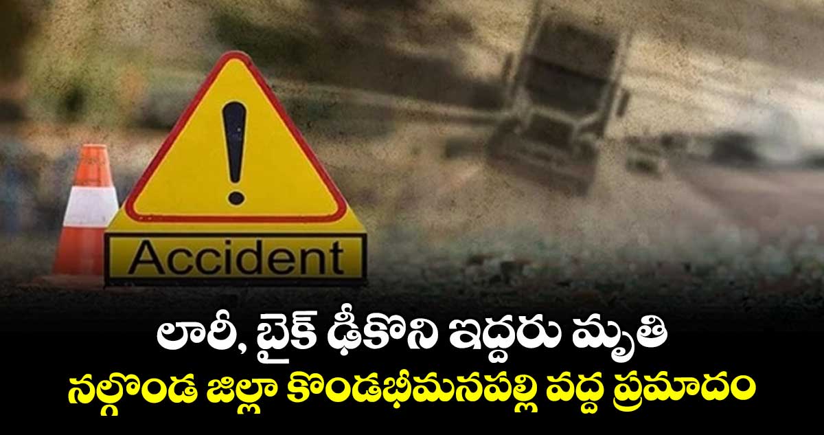 లారీ, బైక్‌‌‌‌ ఢీకొని ఇద్దరు మృతి... నల్గొండ జిల్లా కొండభీమనపల్లి వద్ద ప్రమాదం