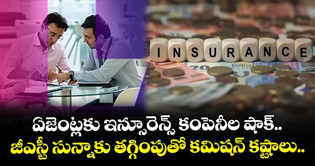 ఏజెంట్లకు ఇన్సూరెన్స్ కంపెనీల షాక్.. జీఎస్టీ సున్నాకు తగ్గింపుతో కమిషన్ కష్టాలు..