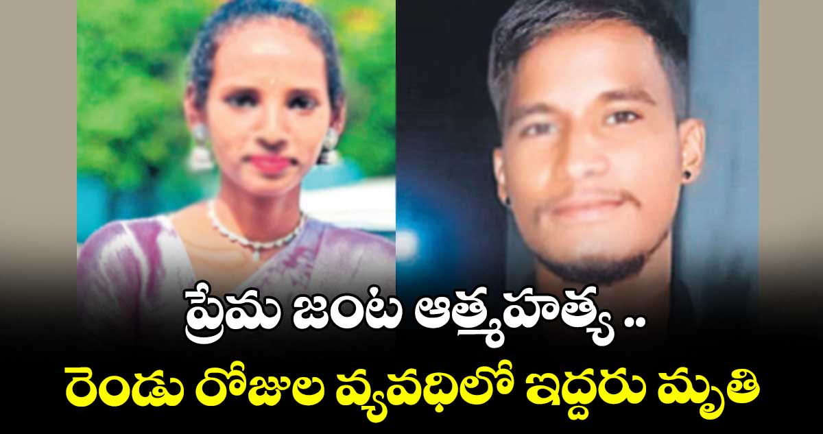 ప్రేమ జంట ఆత్మహత్య .. రెండు రోజుల వ్యవధిలో ఇద్దరు మృతి