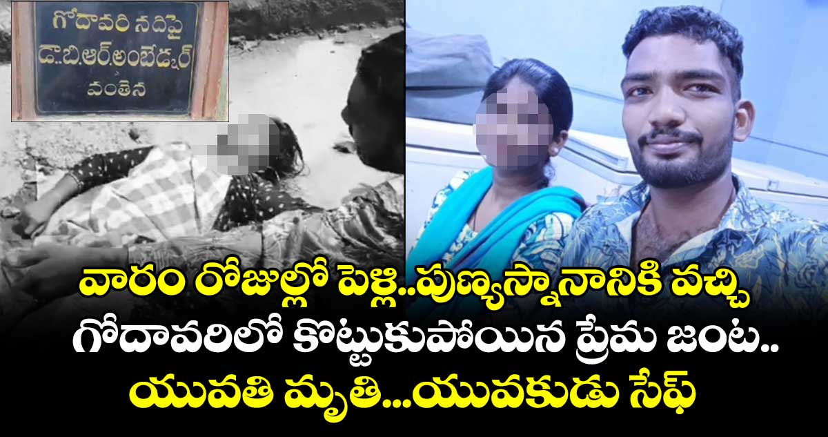 వారం రోజుల్లో పెళ్లి..పుణ్యస్నానానికి వచ్చి గోదావరిలో కొట్టుకుపోయిన ప్రేమ జంట..యువతి మృతి.యువకుడు సేఫ్