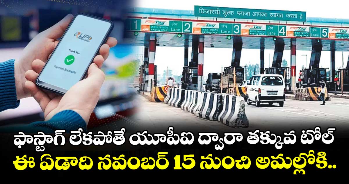 ఫాస్టాగ్ లేకపోతే యూపీఐ ద్వారా తక్కువ టోల్.. ఈ ఏడాది నవంబర్ 15 నుంచి అమల్లోకి..