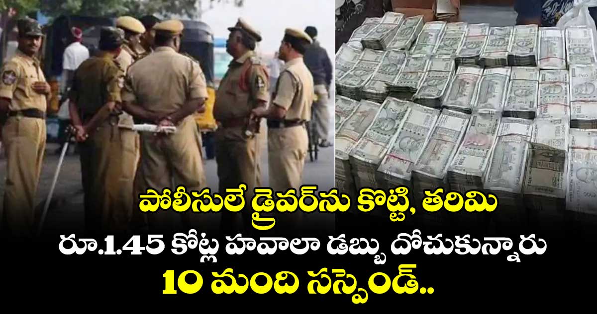 పోలీసులే డ్రైవర్‌ను కొట్టి, తరిమి రూ.1.45 కోట్ల హవాలా డబ్బు దోచుకున్నారు: 10 మంది సస్పెండ్.. 