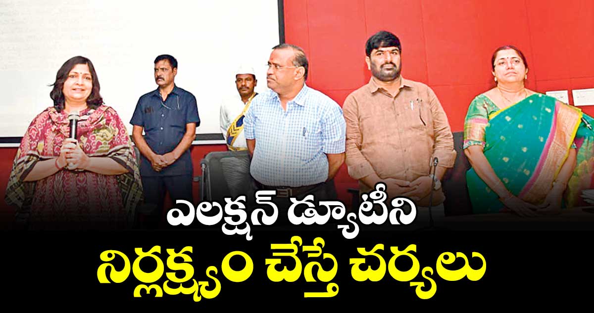 ఎలక్షన్ డ్యూటీని నిర్లక్ష్యం చేస్తే చర్యలు : కలెక్టర్  విజయేందిర బోయి