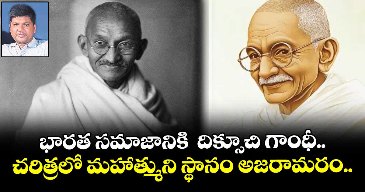 భారత సమాజానికి  దిక్సూచి గాంధీ... చరిత్రలో మహాత్ముని స్థానం అజరామరం..  