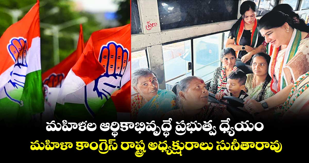 మహిళల ఆర్థికాభివృద్ధే ప్రభుత్వ ధ్యేయం : మహిళా కాంగ్రెస్ రాష్ట్ర అధ్యక్షురాలు సునీతారావు