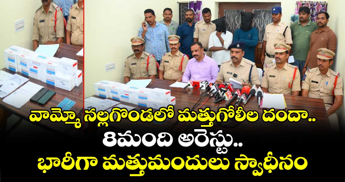 వామ్మో నల్లగొండలో మత్తుగోలీల దందా.. 8మంది అరెస్టు.. భారీగా మత్తుమందులు స్వాధీనం