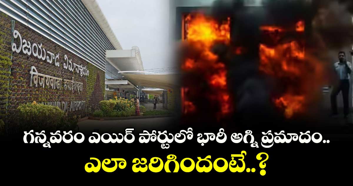 గన్నవరం ఎయిర్ పోర్టులో భారీ అగ్ని ప్రమాదం.. ఎలా జరిగిందంటే..?