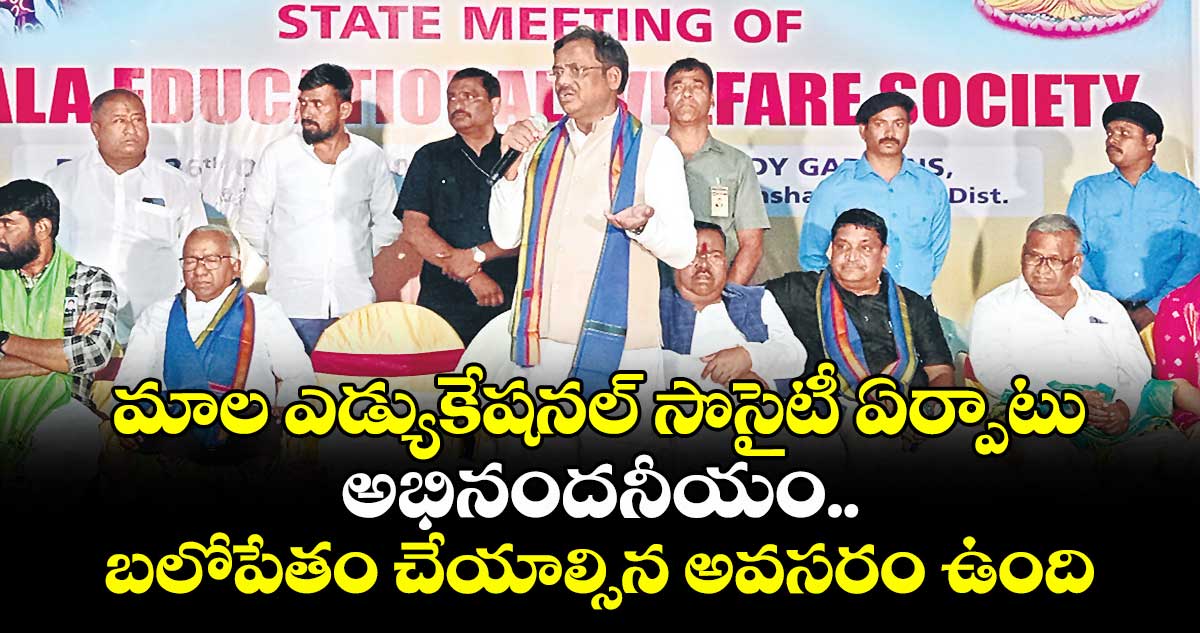మాల ఎడ్యుకేషనల్  సొసైటీ ఏర్పాటు అభినందనీయం.. బలోపేతం చేయాల్సిన అవసరం ఉంది