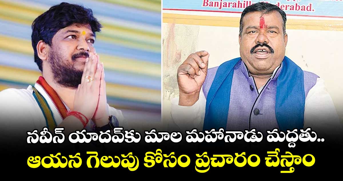 నవీన్ యాదవ్కు మాల మహానాడు మద్దతు.. ఆయన గెలుపు కోసం ప్రచారం చేస్తాం: చెన్నయ్య