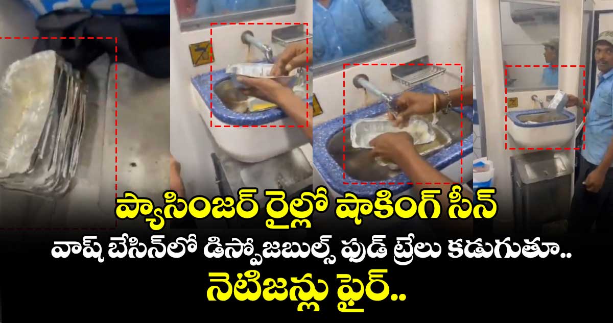 ప్యాసింజర్ రైల్లో షాకింగ్ సీన్: వాష్ బేసిన్లో డిస్పోజబుల్స్ ఫుడ్ ట్రేలు కడుగుతూ.. నెటిజన్లు ఫైర్..