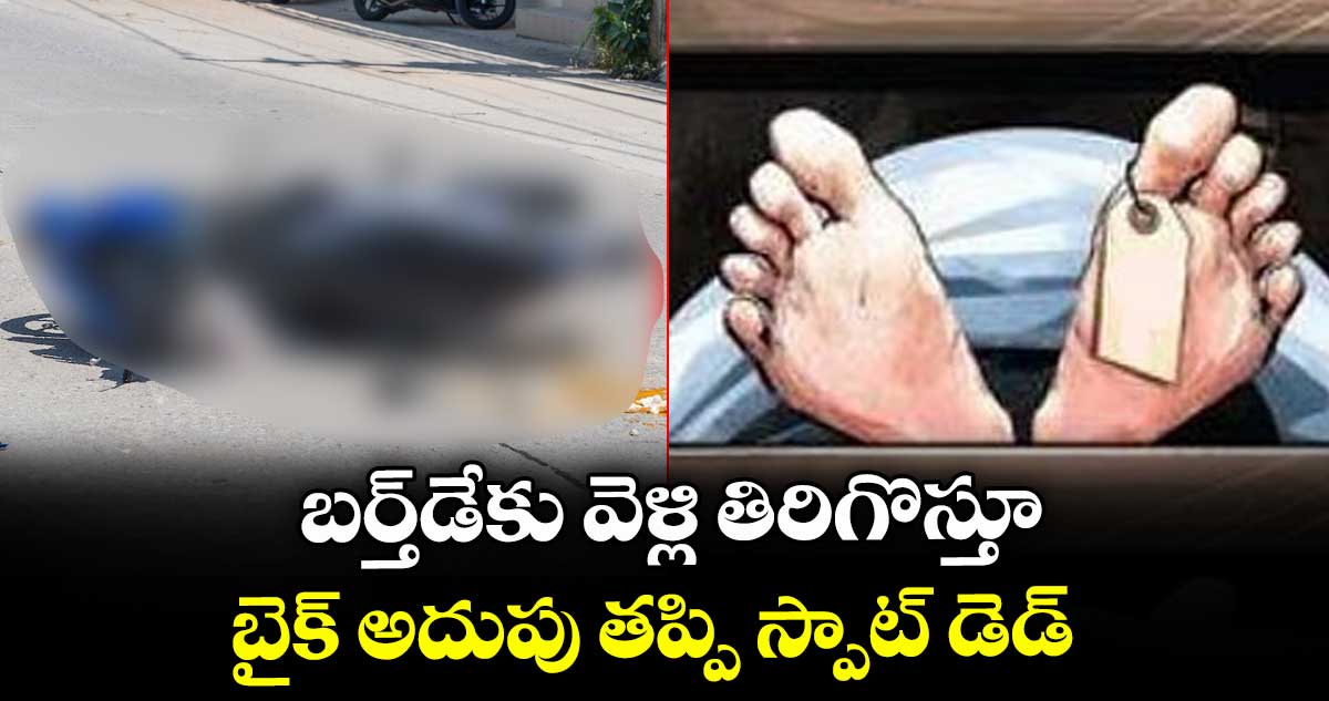 బర్త్డేకు వెళ్లి తిరిగొస్తూ బైక్ అదుపు తప్పి స్పాట్ డెడ్