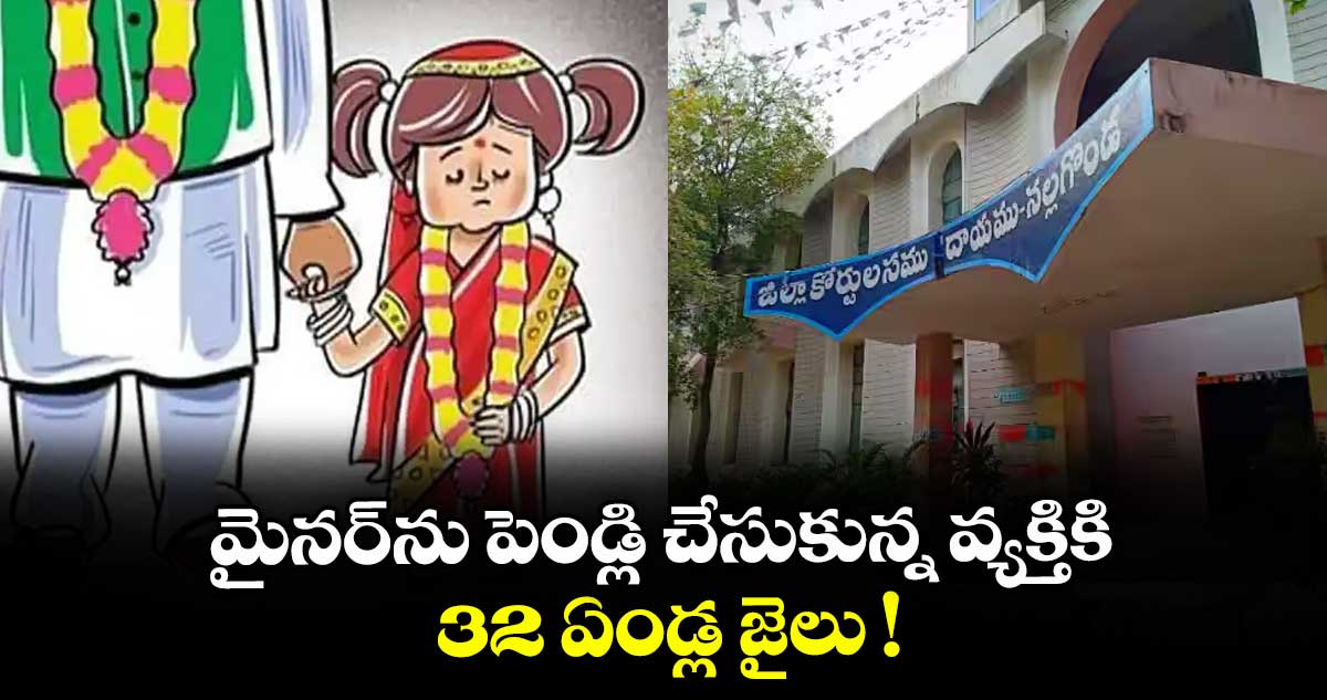 మైనర్‌‌ను పెండ్లి చేసుకున్న వ్యక్తికి 32 ఏండ్ల జైలు !