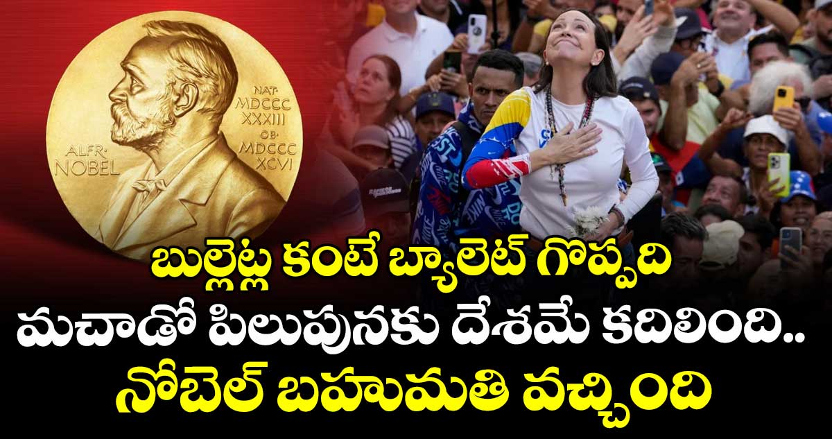 బుల్లెట్ల కంటే బ్యాలెట్ గొప్పది : మచాడో పిలుపునకు దేశమే కదిలింది.. నోబెల్ బహుమతి వచ్చింది