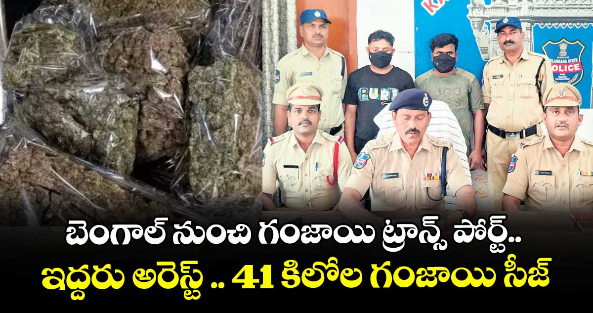 బెంగాల్ నుంచి గంజాయి ట్రాన్స్ పోర్ట్.. ఇద్దరు అరెస్ట్ .. 41 కిలోల గంజాయి సీజ్
