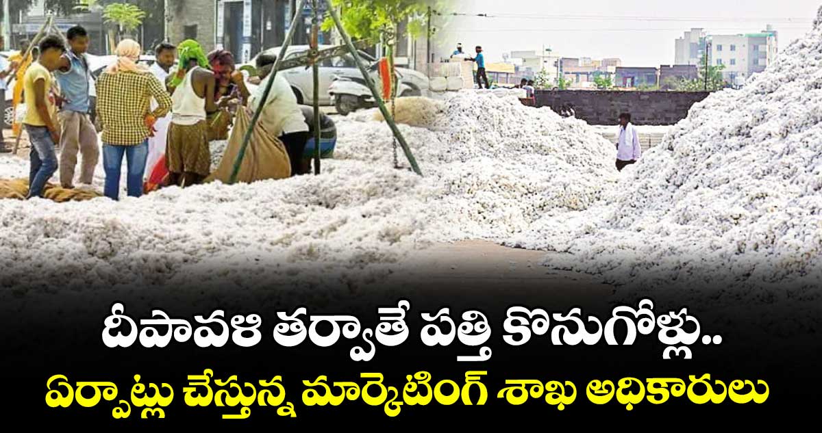 దీపావళి తర్వాతే పత్తి కొనుగోళ్లు..ఏర్పాట్లు చేస్తున్న మార్కెటింగ్ శాఖ అధికారులు