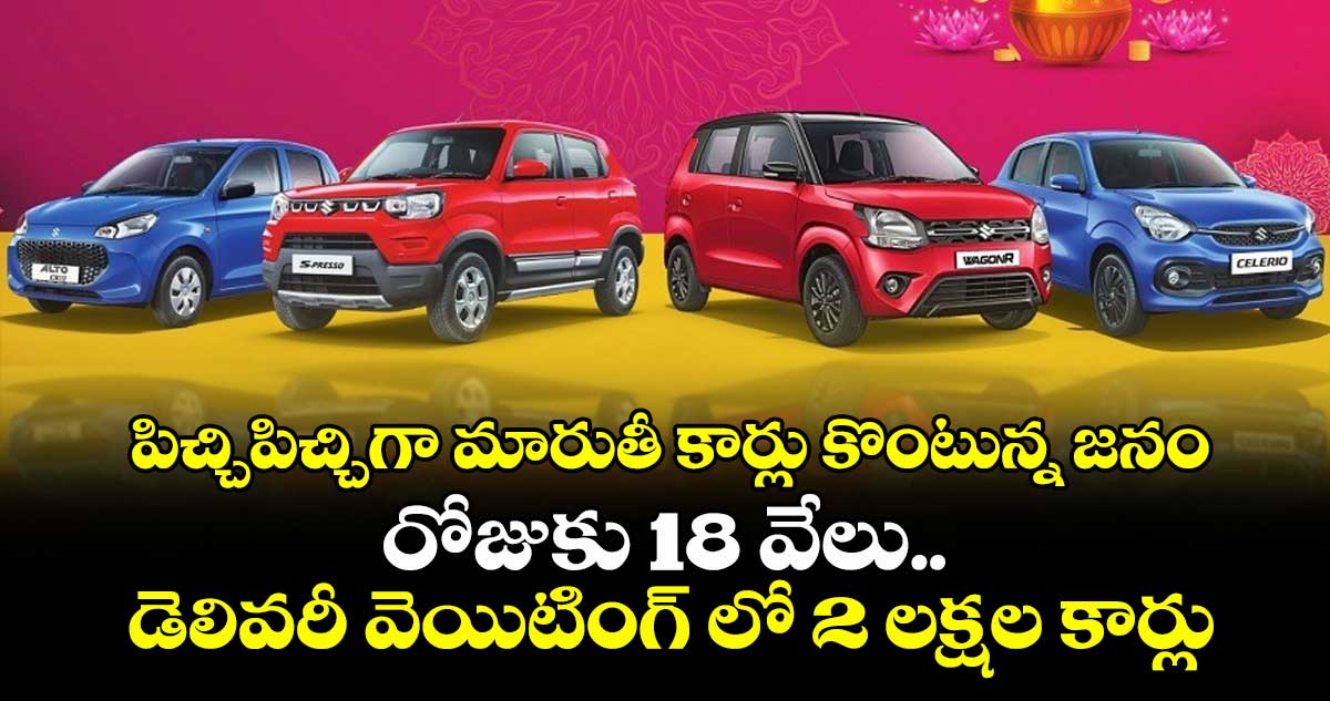 పిచ్చిపిచ్చిగా మారుతీ కార్లు కొంటున్న జనం : రోజుకు 18 వేలు.. డెలివరీ వెయిటింగ్ లో 2 లక్షల కార్లు