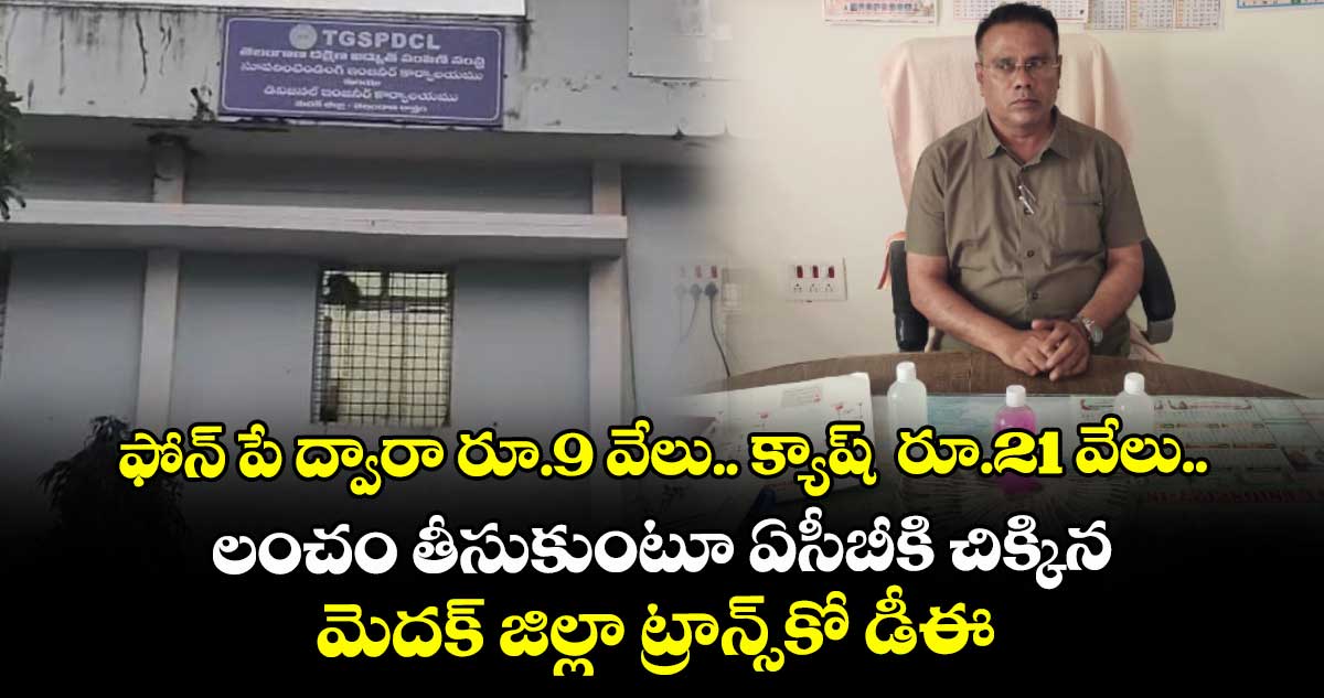 ఫోన్ పే ద్వారా రూ.9 వేలు.. క్యాష్  రూ.21 వేలు.. లంచం తీసుకుంటూ ఏసీబీకి చిక్కిన మెదక్ జిల్లా ట్రాన్స్కో డీఈ