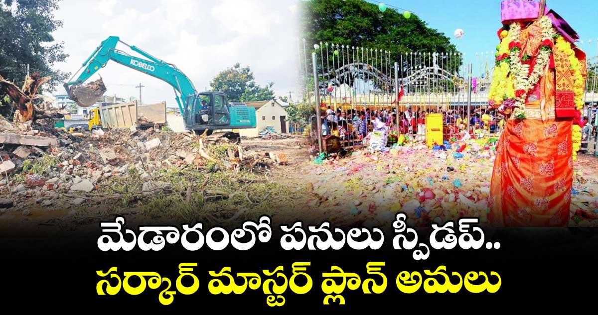 మేడారంలో పనులు స్పీడప్..సర్కార్ మాస్టర్ ప్లాన్ అమలు 