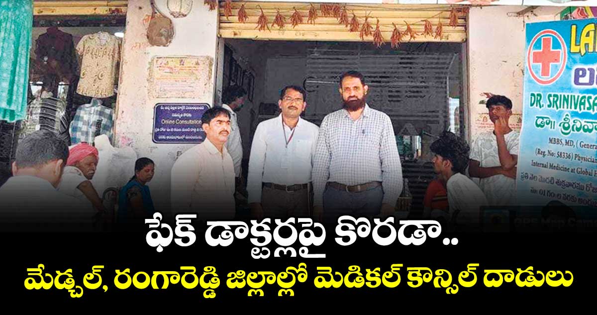 ఫేక్ డాక్టర్లపై కొరడా ..    మేడ్చల్, రంగారెడ్డి జిల్లాల్లో మెడికల్ కౌన్సిల్ దాడులు