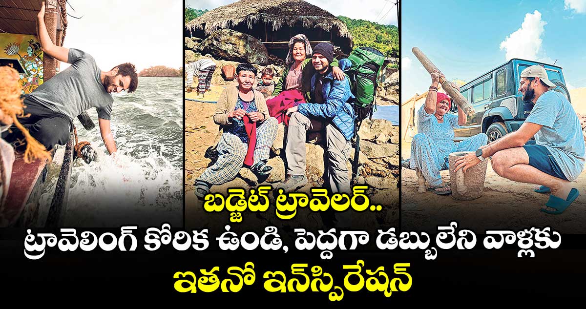 బడ్జెట్ ట్రావెలర్.. ట్రావెలింగ్ కోరిక ఉండి, పెద్దగా డబ్బులేని వాళ్లకు ఇతనో ఇన్స్పిరేషన్