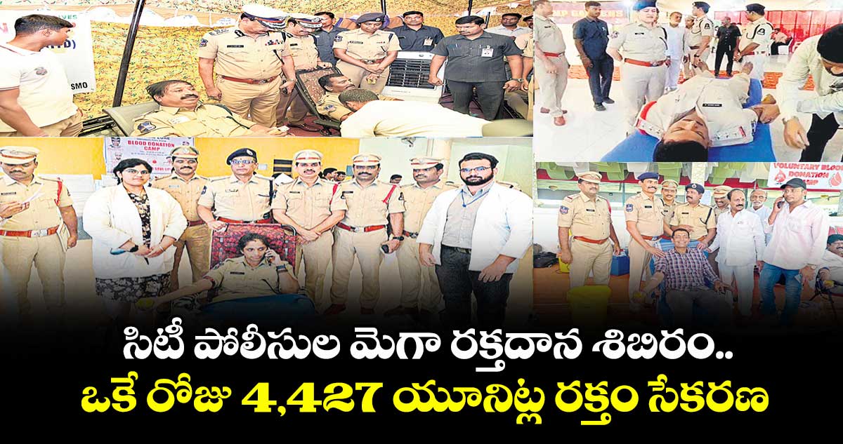 సిటీ పోలీసుల మెగా రక్తదాన శిబిరం .. ఒకే రోజు 4,427 యూనిట్ల రక్తం సేకరణ
