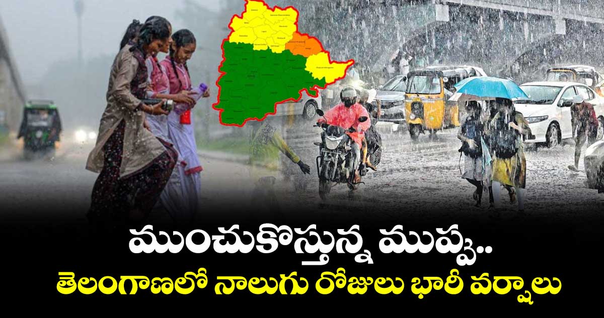 ముంచుకొస్తున్న ముప్పు..తెలంగాణలో నాలుగు రోజులు భారీ వర్షాలు