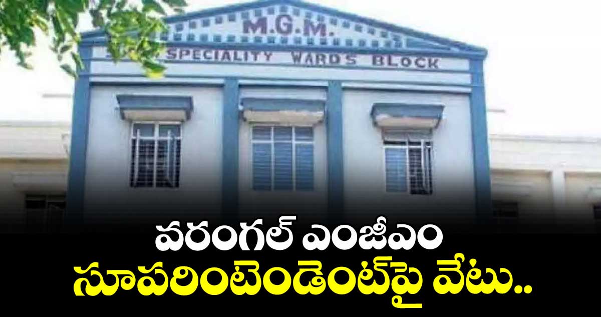 వరంగల్ ఎంజీఎం సూపరింటెండెంట్పై వేటు..