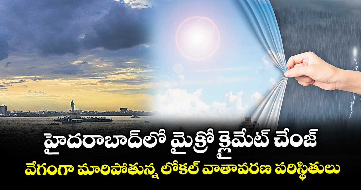 హైదరాబాద్లో మైక్రో క్లైమేట్ చేంజ్.. వేగంగా మారిపోతున్న లోకల్ వాతావరణ పరిస్థితులు