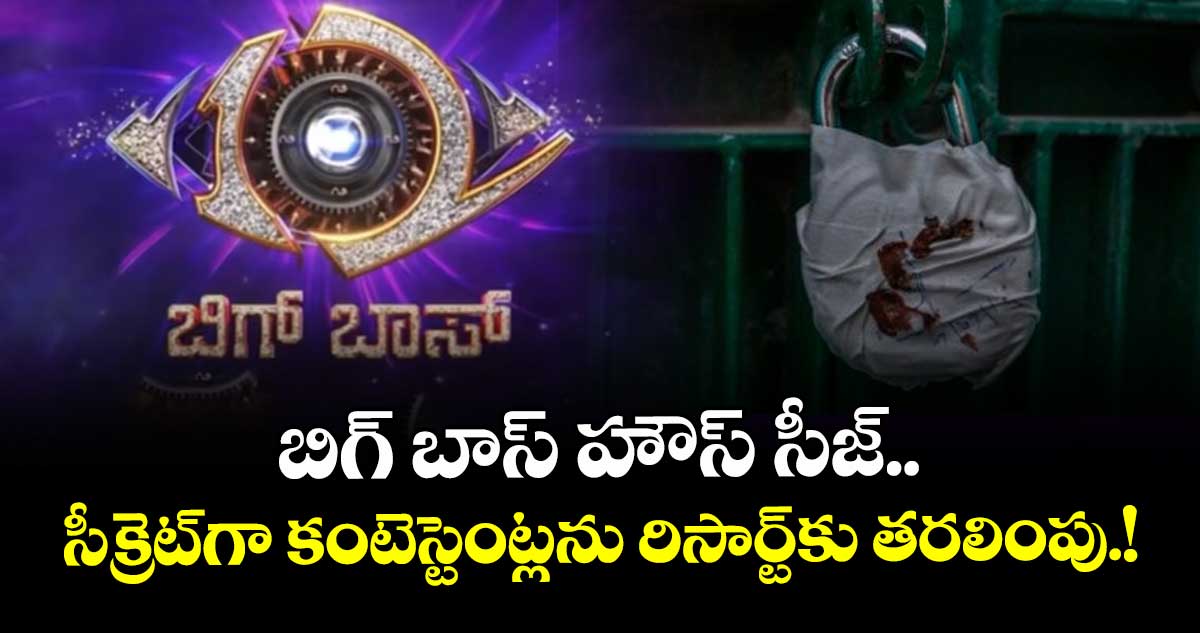 Bigg Boss House Sealed: బిగ్ బాస్ హౌస్ సీజ్.. అర్ధరాత్రి సీక్రెట్గా కంటెస్టెంట్లను రిసార్ట్కు తరలింపు.!