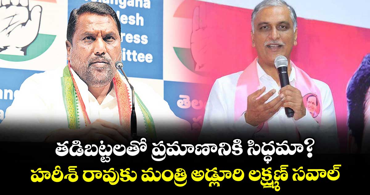 తడిబట్టలతో ప్రమాణానికి సిద్ధమా?..హరీశ్ రావుకు మంత్రి అడ్లూరి లక్ష్మణ్ సవాల్