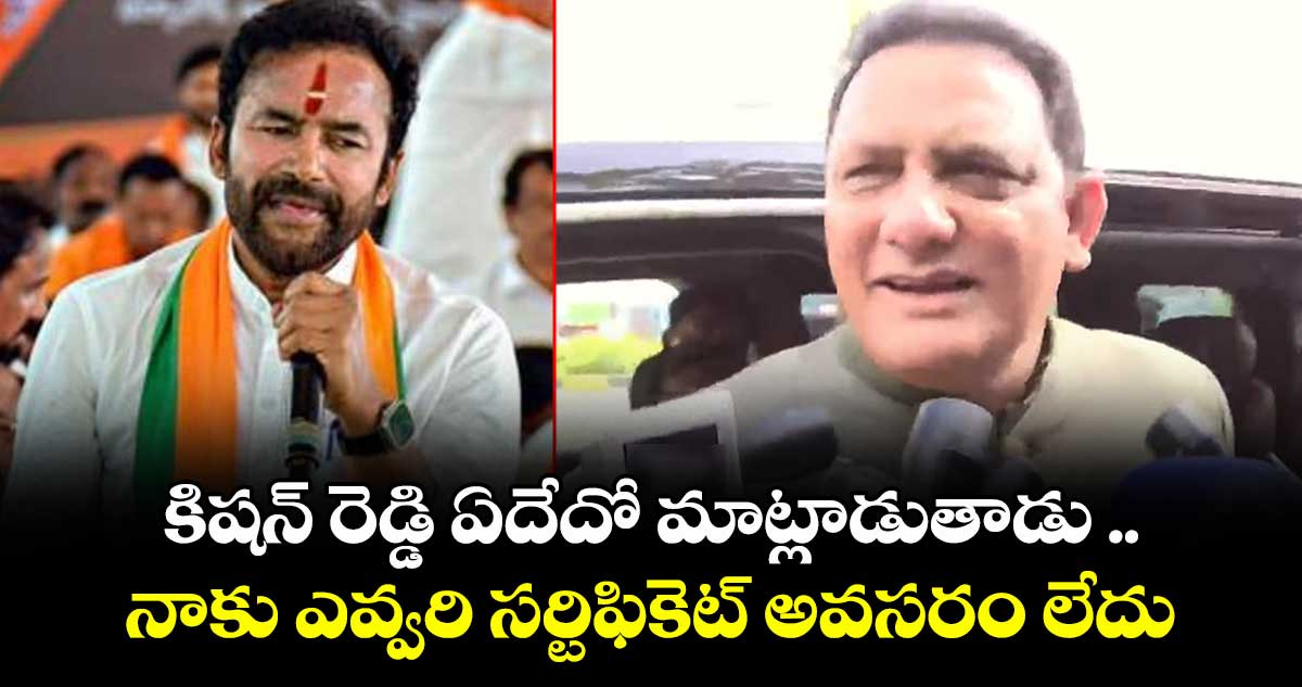 కిషన్ రెడ్డి ఏదేదో మాట్లాడుతాడు ..నాకు ఎవ్వరి సర్టిఫికెట్ అవసరం లేదు: మంత్రి అజారుద్దీన్