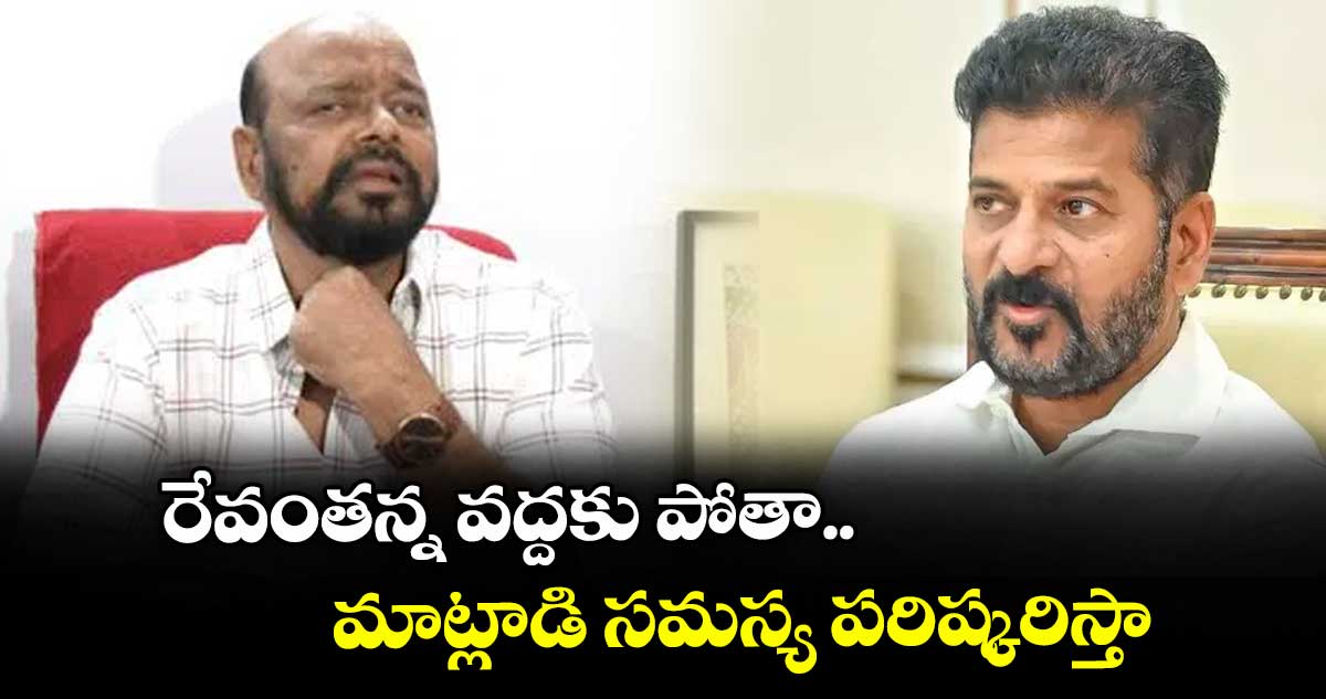 రేవంతన్న వద్దకు పోతా.. మాట్లాడి సమస్య పరిష్కరిస్తా : కొండా మురళి