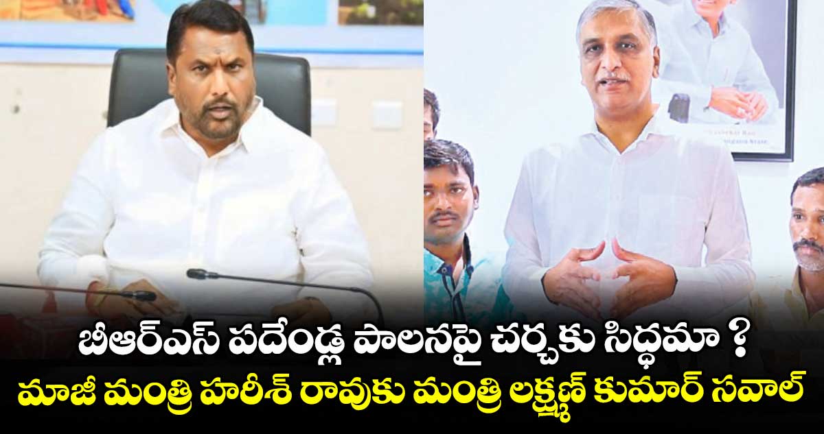 బీఆర్ఎస్ పదేండ్ల పాలనపై చర్చకు సిద్ధమా ? మాజీ మంత్రి హరీశ్ రావుకు మంత్రి లక్ష్మణ్ కుమార్ సవాల్