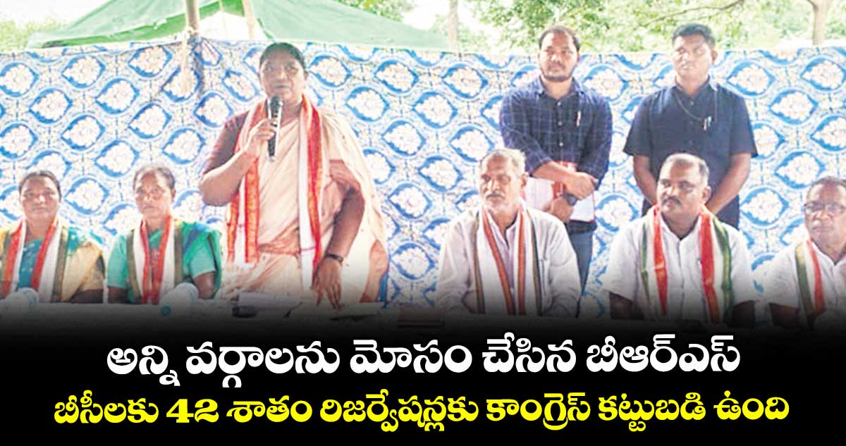 అన్ని వర్గాలను మోసం చేసిన బీఆర్ఎస్.. బీసీలకు 42 శాతం రిజర్వేషన్లకు కాంగ్రెస్ కట్టుబడి ఉంది
