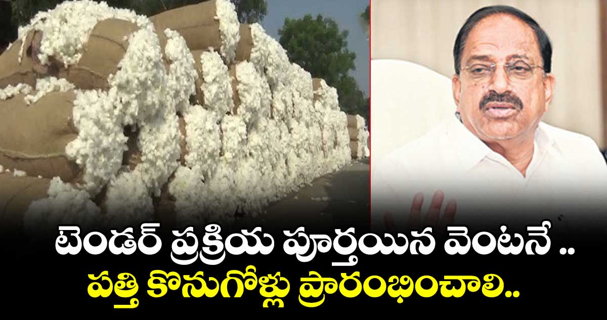టెండర్ ప్రక్రియ పూర్తయిన వెంటనే ..పత్తి కొనుగోళ్లు ప్రారంభించాలి..అధికారులకు మంత్రి తుమ్మల ఆదేశం