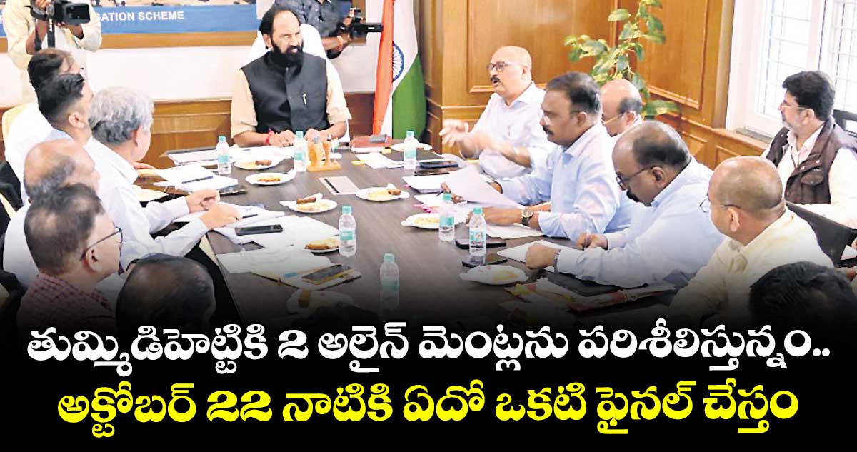 తుమ్మిడిహెట్టికి 2 అలైన్ మెంట్లను పరిశీలిస్తున్నం..అక్టోబర్ 22 నాటికి ఏదో ఒకటి ఫైనల్ చేస్తం: మంత్రి ఉత్తమ్