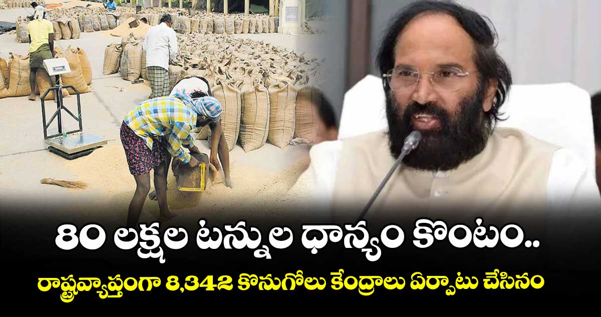 80 లక్షల టన్నుల ధాన్యం కొంటం..రాష్ట్రవ్యాప్తంగా 8,342 కొనుగోలు కేంద్రాలు ఏర్పాటు చేసినం: మంత్రి ఉత్తమ్