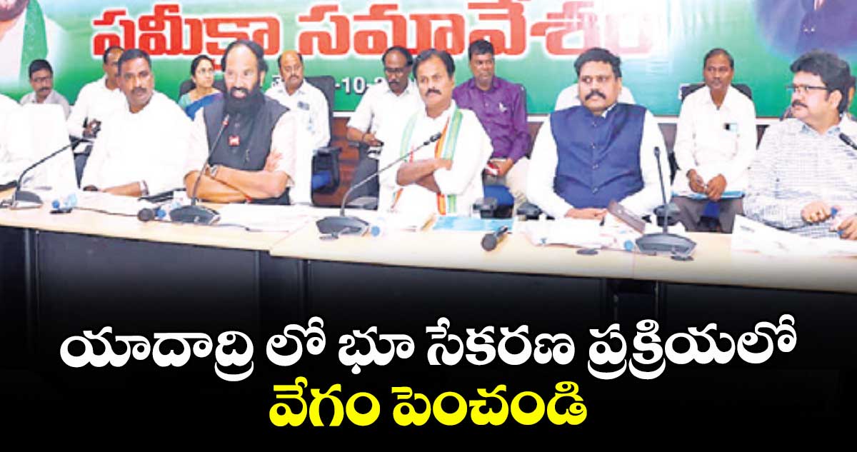 యాదాద్రి లో భూ సేకరణ ప్రక్రియలో వేగం పెంచండి : మంత్రి ఉత్తమ్ కుమార్ రెడ్డి 