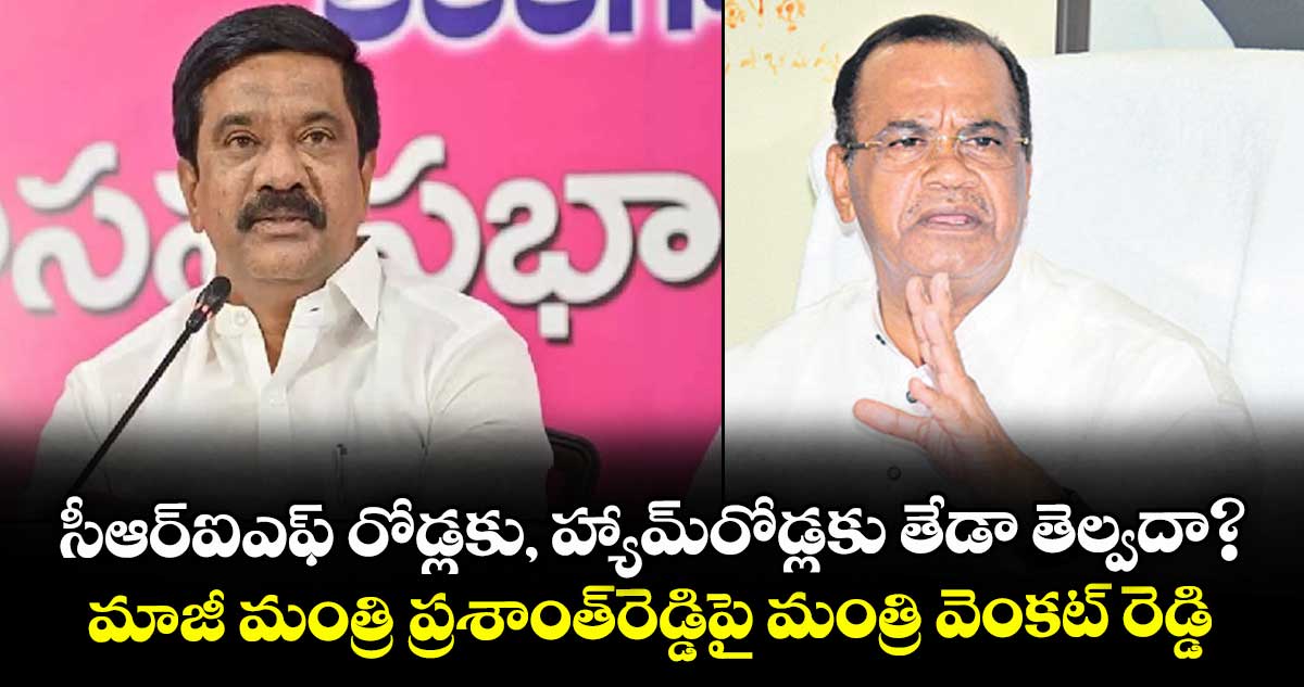 సీఆర్ఐఎఫ్ రోడ్లకు, హ్యామ్రోడ్లకు తేడా తెల్వదా?..మాజీ మంత్రి ప్రశాంత్రెడ్డిపై మంత్రి వెంకట్ రెడ్డి ఫైర్