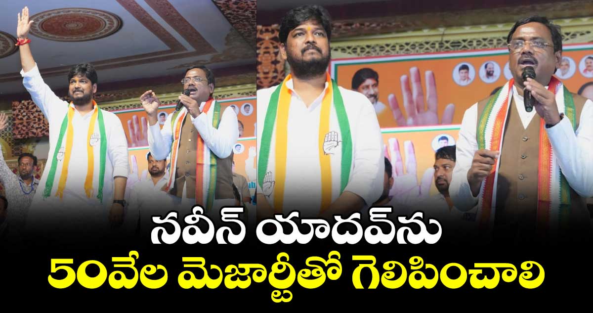 నవీన్ యాదవ్ ను 50వేల మెజార్టీతో గెలిపించాలి: మంత్రి వివేక్ వెంకటస్వామి