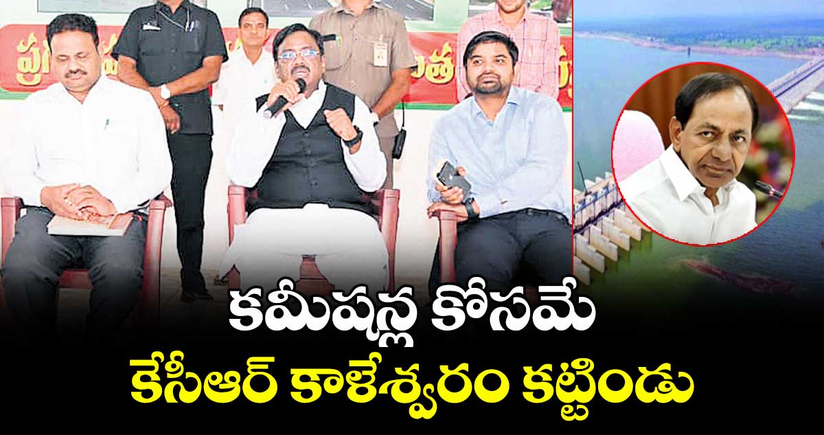 కమీషన్ల కోసమే కేసీఆర్ కాళేశ్వరం కట్టిండు: మంత్రి వివేక్ వెంకటస్వామి