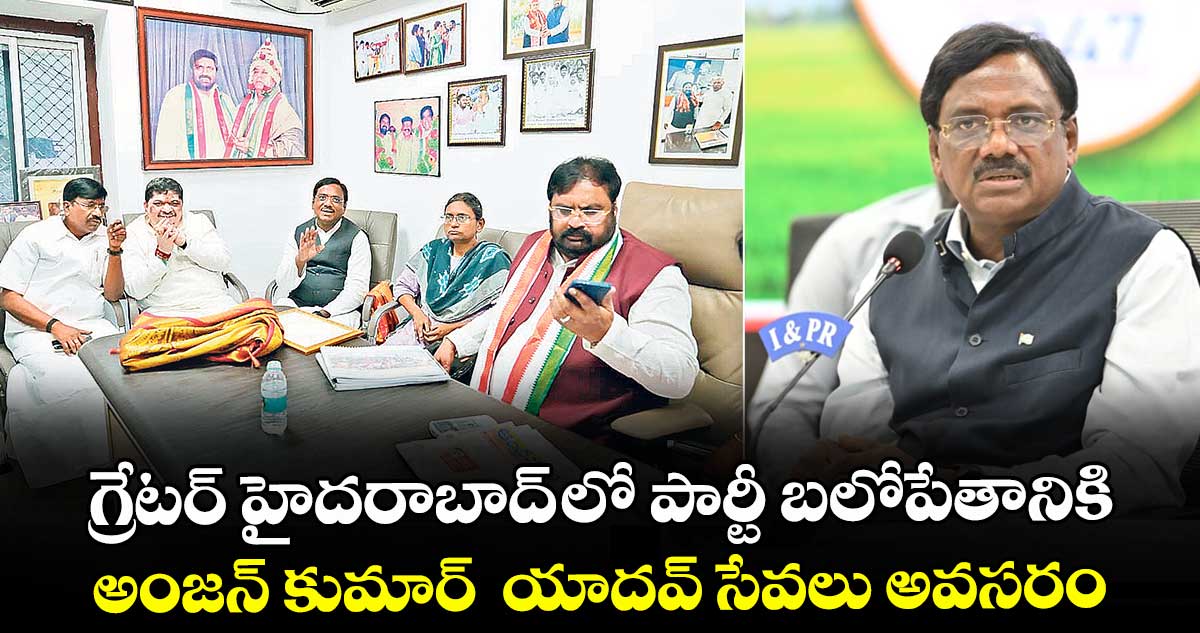 గ్రేటర్ లో కాంగ్రెస్ బలోపేతానికి అంజన్ కుమార్ యాదవ్ సేవలు అవసరం: మంత్రి వివేక్